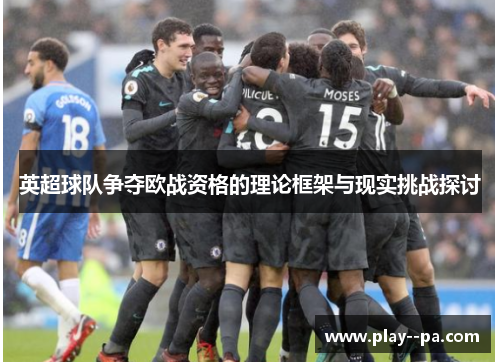 英超球队争夺欧战资格的理论框架与现实挑战探讨 英超球队争夺欧战资格的理论框架与现实挑战探讨