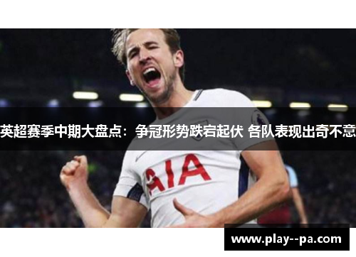 英超赛季中期大盘点：争冠形势跌宕起伏 各队表现出奇不意