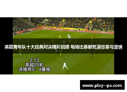 英超青年队十大经典对决精彩回顾 每场比赛都充满惊喜与激情