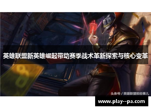 英雄联盟新英雄崛起带动赛季战术革新探索与核心变革