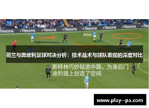 荷兰与奥地利足球对决分析：技术战术与球队表现的深度对比