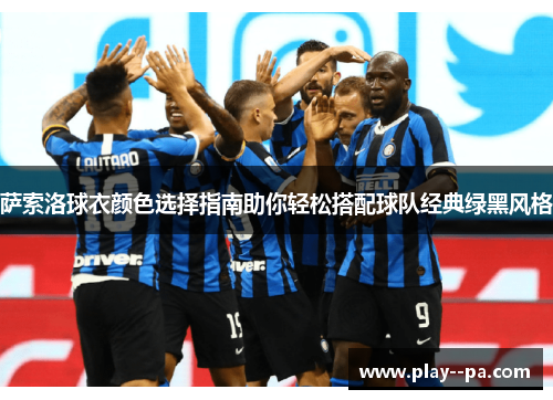 萨索洛球衣颜色选择指南助你轻松搭配球队经典绿黑风格