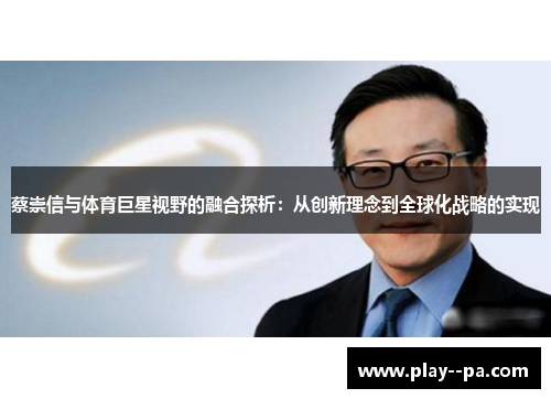 蔡崇信与体育巨星视野的融合探析：从创新理念到全球化战略的实现