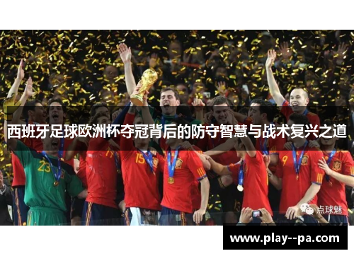 西班牙足球欧洲杯夺冠背后的防守智慧与战术复兴之道 西班牙足球欧洲杯夺冠背后的防守智慧与战术复兴之道