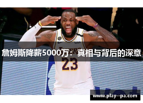 詹姆斯降薪5000万：真相与背后的深意