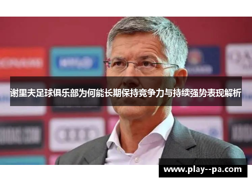 谢里夫足球俱乐部为何能长期保持竞争力与持续强势表现解析