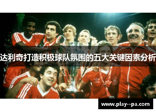 达利奇打造积极球队氛围的五大关键因素分析 达利奇打造积极球队氛围的五大关键因素分析