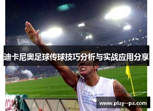 迪卡尼奥足球传球技巧分析与实战应用分享 迪卡尼奥足球传球技巧分析与实战应用分享