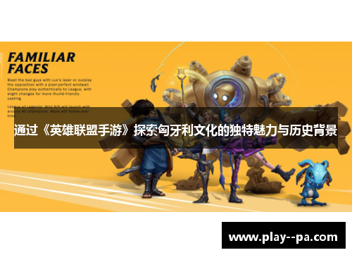 通过《英雄联盟手游》探索匈牙利文化的独特魅力与历史背景