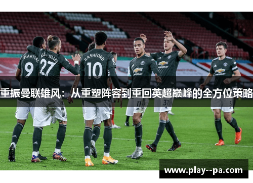 重振曼联雄风：从重塑阵容到重回英超巅峰的全方位策略