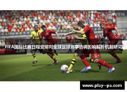 FIFA国际比赛日程安排对全球足球赛事协调影响解析机制研究