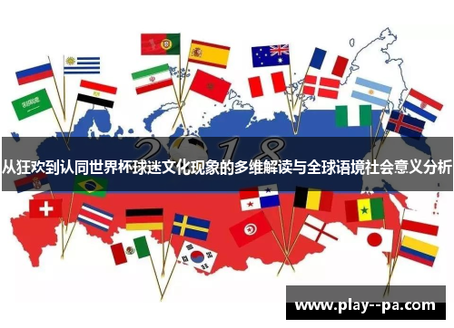 从狂欢到认同世界杯球迷文化现象的多维解读与全球语境社会意义分析