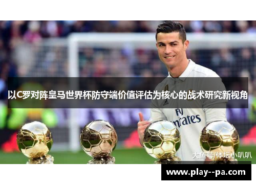 以C罗对阵皇马世界杯防守端价值评估为核心的战术研究新视角