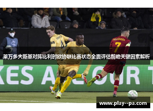 莱万多夫斯基对阵比利时欧协联比赛状态全面评估前瞻关键因素解析
