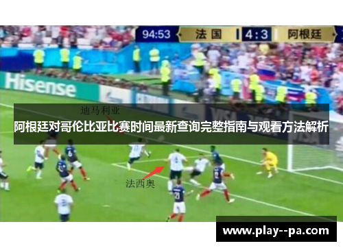 阿根廷对哥伦比亚比赛时间最新查询完整指南与观看方法解析 阿根廷对哥伦比亚比赛时间最新查询完整指南与观看方法解析