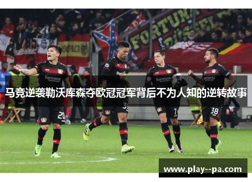 马竞逆袭勒沃库森夺欧冠冠军背后不为人知的逆转故事 马竞逆袭勒沃库森夺欧冠冠军背后不为人知的逆转故事