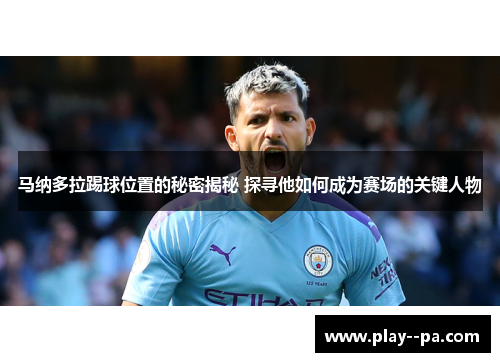 马纳多拉踢球位置的秘密揭秘 探寻他如何成为赛场的关键人物 马纳多拉踢球位置的秘密揭秘 探寻他如何成为赛场的关键人物