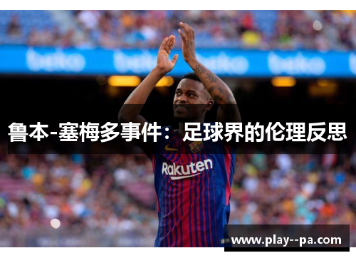 鲁本-塞梅多事件:足球界的伦理反思 鲁本-塞梅多事件:足球界的伦理反思