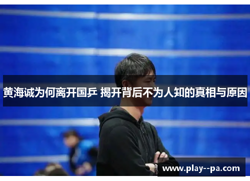 黄海诚为何离开国乒 揭开背后不为人知的真相与原因 黄海诚为何离开国乒 揭开背后不为人知的真相与原因