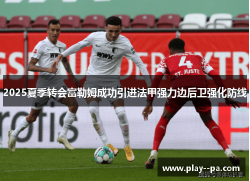 2025夏季转会富勒姆成功引进法甲强力边后卫强化防线