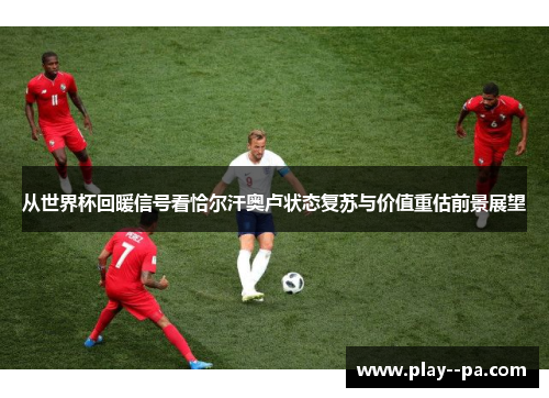 从世界杯回暖信号看恰尔汗奥卢状态复苏与价值重估前景展望