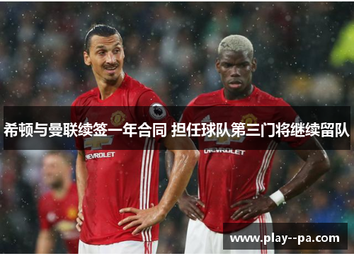 希顿与曼联续签一年合同 担任球队第三门将继续留队 希顿与曼联续签一年合同 担任球队第三门将继续留队