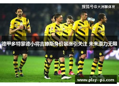 德甲多特蒙德小将吉滕斯身价暴涨引关注 未来潜力无限