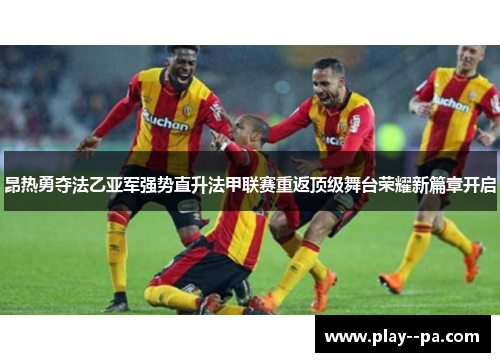 昂热勇夺法乙亚军强势直升法甲联赛重返顶级舞台荣耀新篇章开启 昂热勇夺法乙亚军强势直升法甲联赛重返顶级舞台荣耀新篇章开启