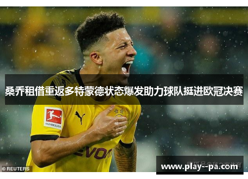 桑乔租借重返多特蒙德状态爆发助力球队挺进欧冠决赛 桑乔租借重返多特蒙德状态爆发助力球队挺进欧冠决赛