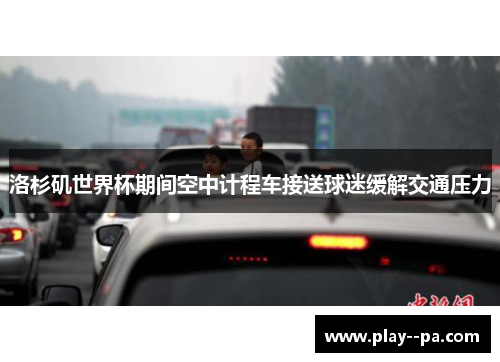 洛杉矶世界杯期间空中计程车接送球迷缓解交通压力