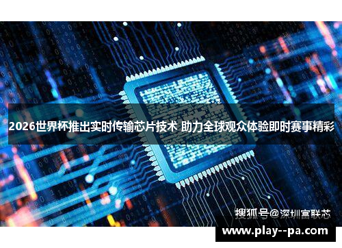 2026世界杯推出实时传输芯片技术 助力全球观众体验即时赛事精彩