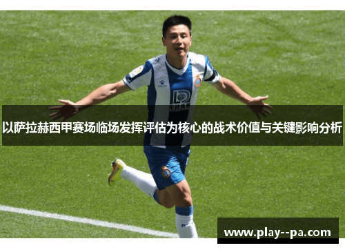 以萨拉赫西甲赛场临场发挥评估为核心的战术价值与关键影响分析