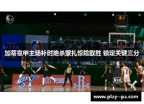 加蒂意甲主场补时绝杀蒙扎惊险取胜 锁定关键三分