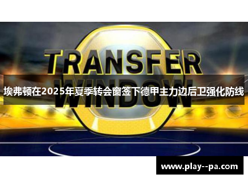 埃弗顿在2025年夏季转会窗签下德甲主力边后卫强化防线 埃弗顿在2025年夏季转会窗签下德甲主力边后卫强化防线
