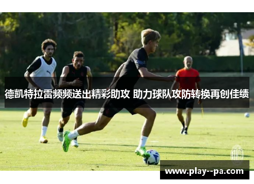 德凯特拉雷频频送出精彩助攻 助力球队攻防转换再创佳绩