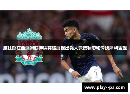 库杜斯在西汉姆联持续突破展现出强大竞技状态和锋线犀利表现