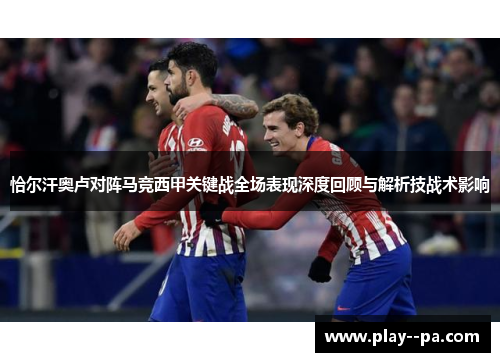 恰尔汗奥卢对阵马竞西甲关键战全场表现深度回顾与解析技战术影响