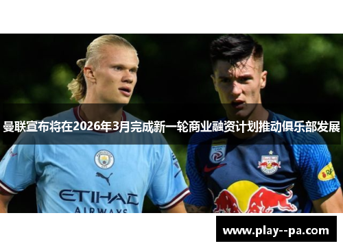 曼联宣布将在2026年3月完成新一轮商业融资计划推动俱乐部发展