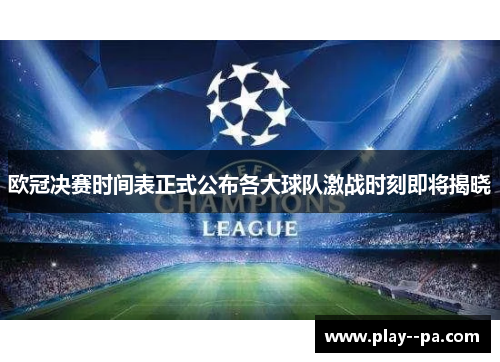 欧冠决赛时间表正式公布各大球队激战时刻即将揭晓