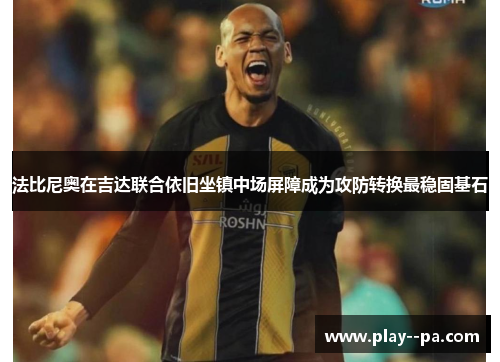 法比尼奥在吉达联合依旧坐镇中场屏障成为攻防转换最稳固基石