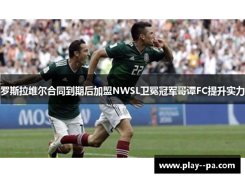 罗斯拉维尔合同到期后加盟NWSL卫冕冠军哥谭FC提升实力