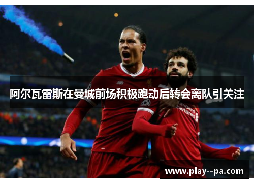 阿尔瓦雷斯在曼城前场积极跑动后转会离队引关注