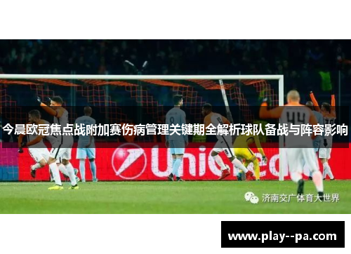 今晨欧冠焦点战附加赛伤病管理关键期全解析球队备战与阵容影响