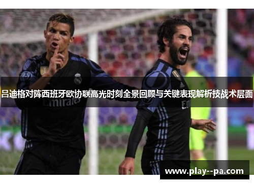 吕迪格对阵西班牙欧协联高光时刻全景回顾与关键表现解析技战术层面