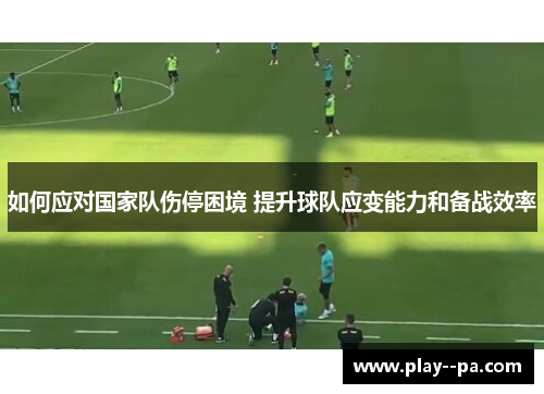 如何应对国家队伤停困境 提升球队应变能力和备战效率