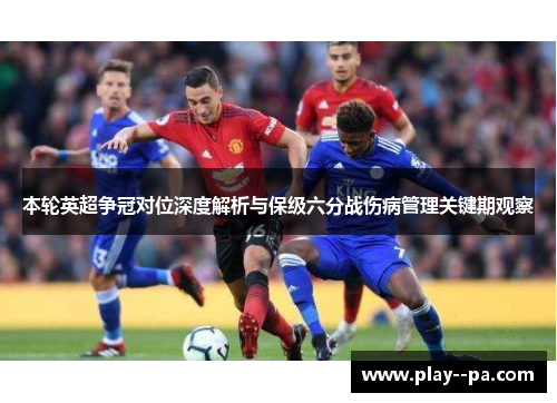 本轮英超争冠对位深度解析与保级六分战伤病管理关键期观察