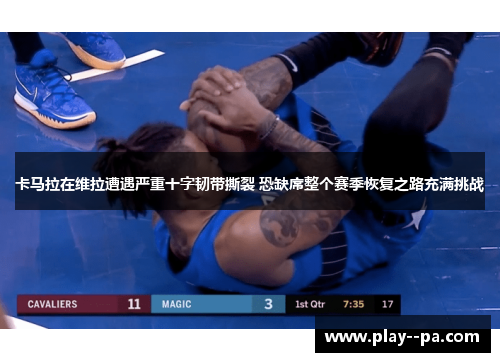 卡马拉在维拉遭遇严重十字韧带撕裂 恐缺席整个赛季恢复之路充满挑战