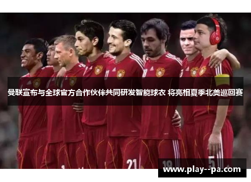 曼联宣布与全球官方合作伙伴共同研发智能球衣 将亮相夏季北美巡回赛