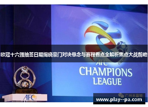 欧冠十六强抽签日期揭晓豪门对决悬念与赛程看点全解析焦点大战前瞻