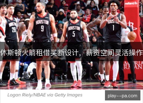 休斯顿火箭租借买断设计，薪资空间灵活操作